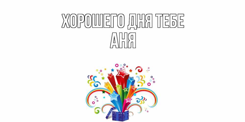Открытка на каждый день с именем, Аня Хорошего дня тебе праздник Прикольная открытка с пожеланием онлайн скачать бесплатно 