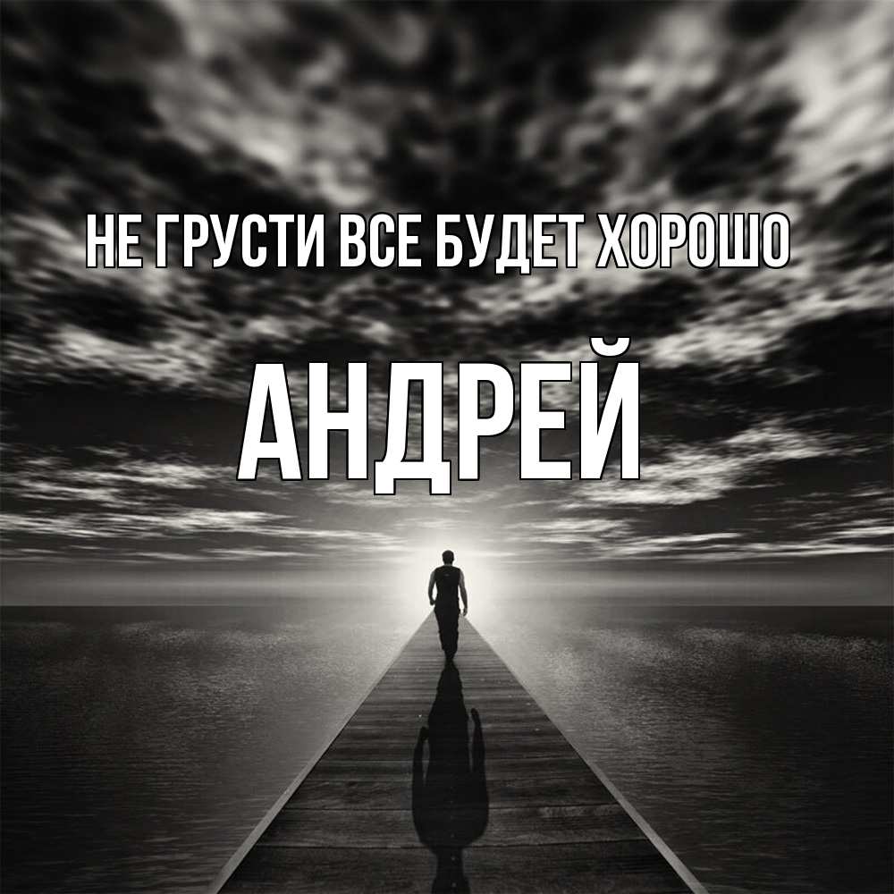 Открытка на каждый день с именем, Андрей Не грусти все будет хорошо человек Прикольная открытка с пожеланием онлайн скачать бесплатно 