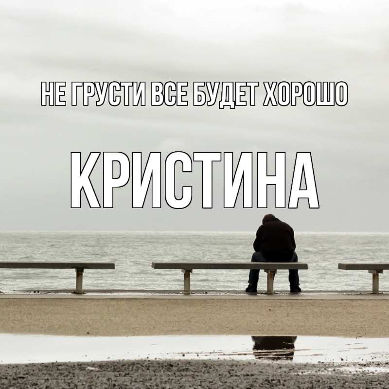 Открытка с именем, Кристина, Не грусти все будет хорошо
