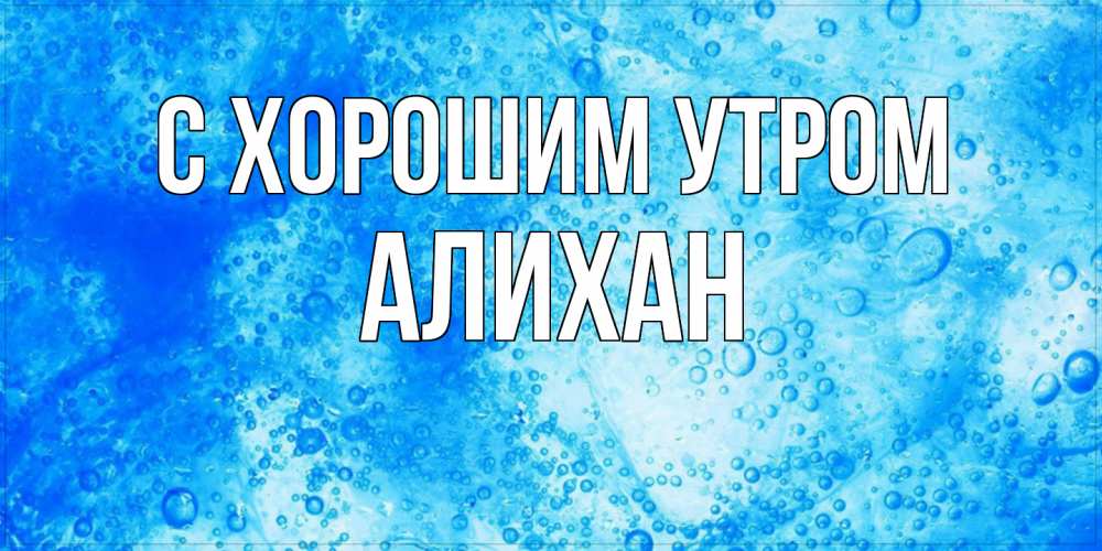 Открытка на каждый день с именем, Алихан С хорошим утром хорошее утро под водой Прикольная открытка с пожеланием онлайн скачать бесплатно 