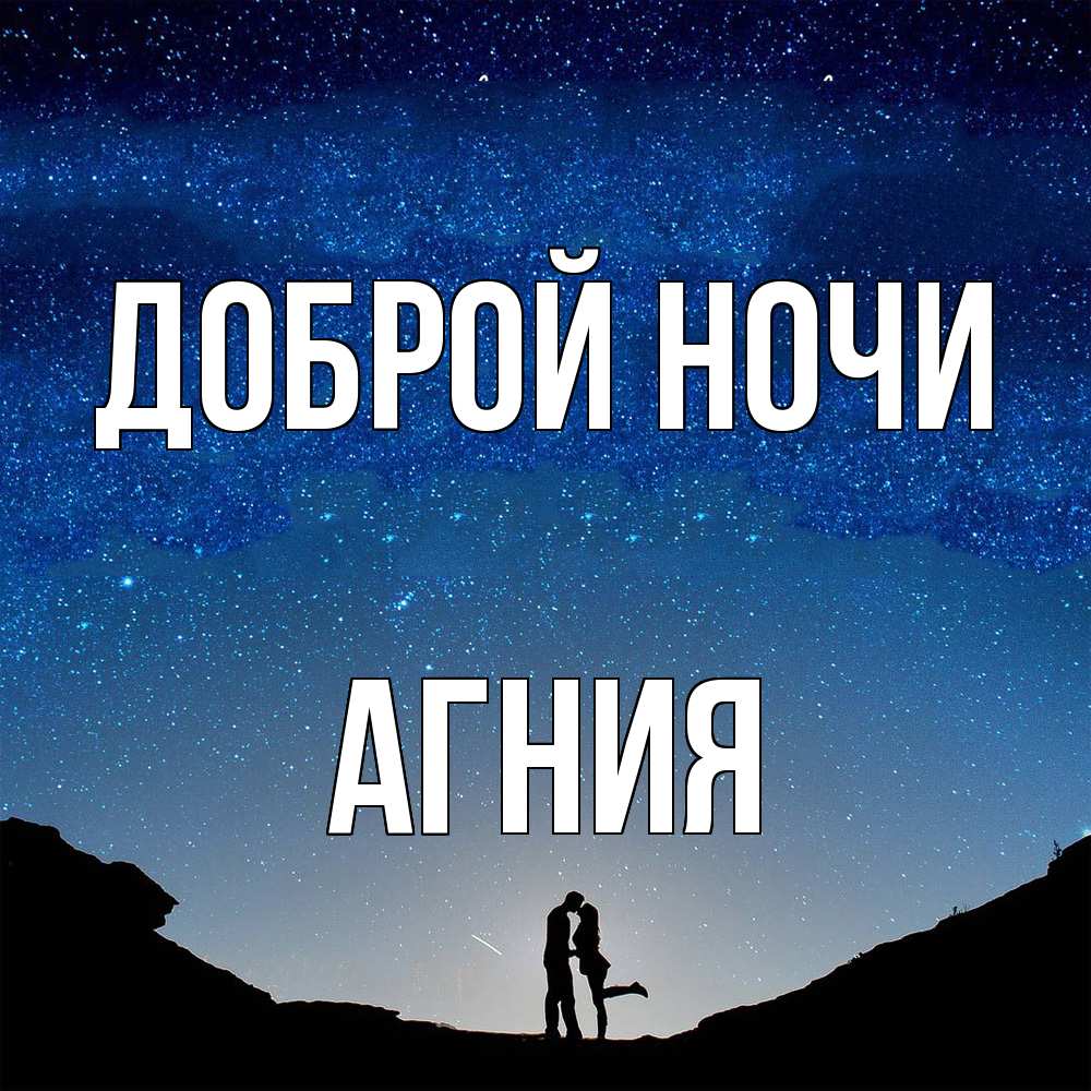 Открытка на каждый день с именем, Агния Доброй ночи звездное небо и люди Прикольная открытка с пожеланием онлайн скачать бесплатно 