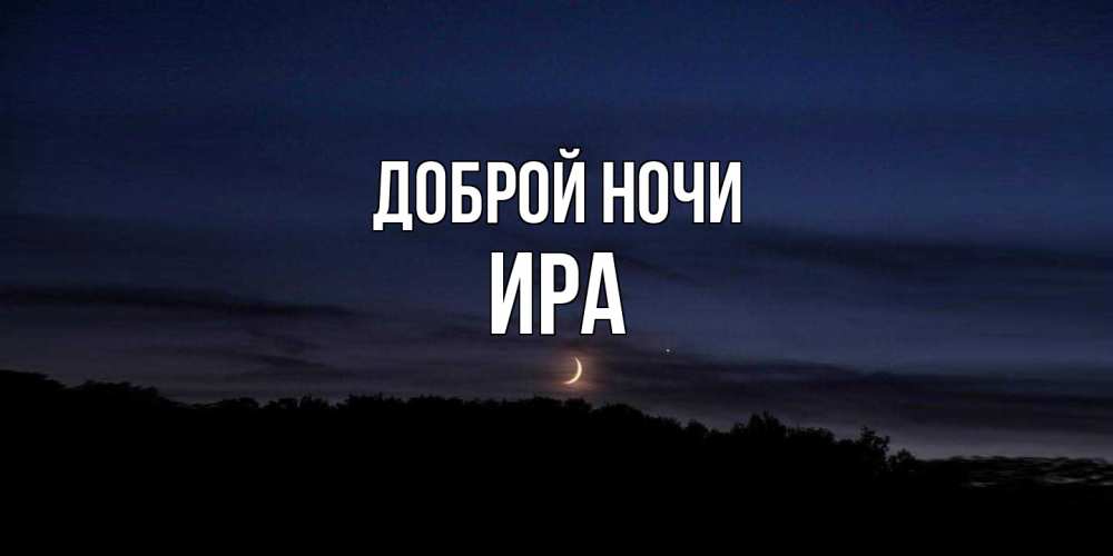 Открытка на каждый день с именем, Ира Доброй ночи месяц Прикольная открытка с пожеланием онлайн скачать бесплатно 