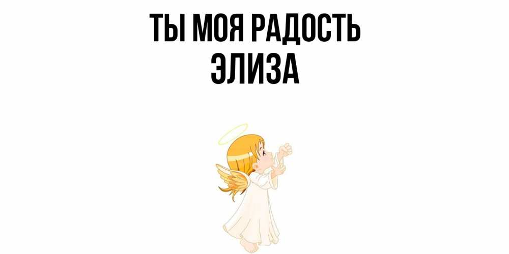 Открытка на каждый день с именем, Элиза Ты моя радость ангел, девочка Прикольная открытка с пожеланием онлайн скачать бесплатно 
