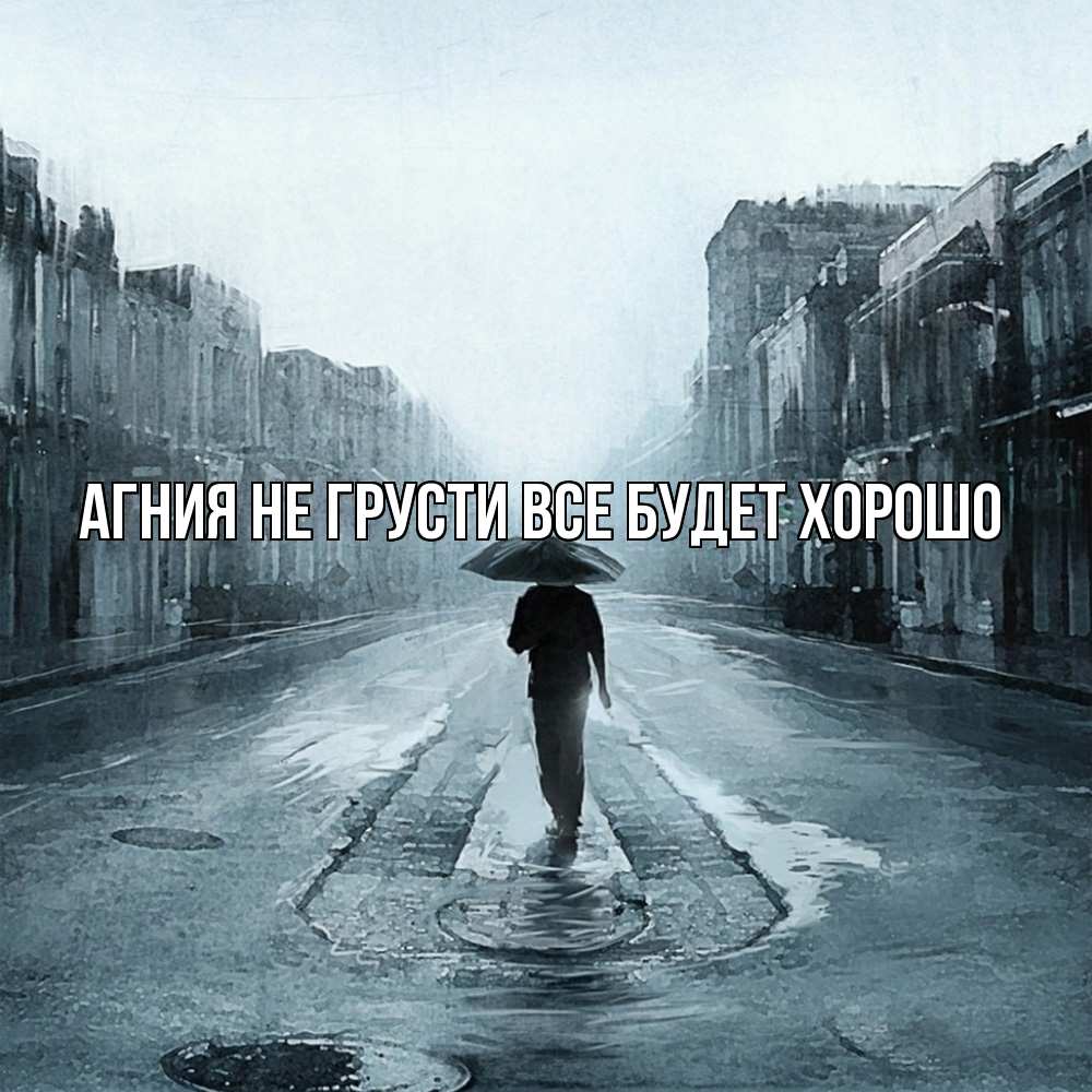 Открытка на каждый день с именем, Агния Не грусти все будет хорошо опустевшая улица Прикольная открытка с пожеланием онлайн скачать бесплатно 