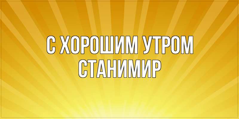 Открытка с именем, Станимир, С хорошим утром