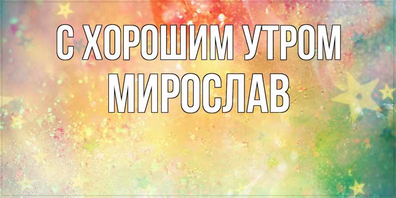 Картинка С хорошим утром, Мирослав