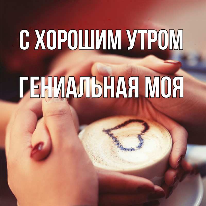 Картинка С хорошим утром, Гениальная моя
