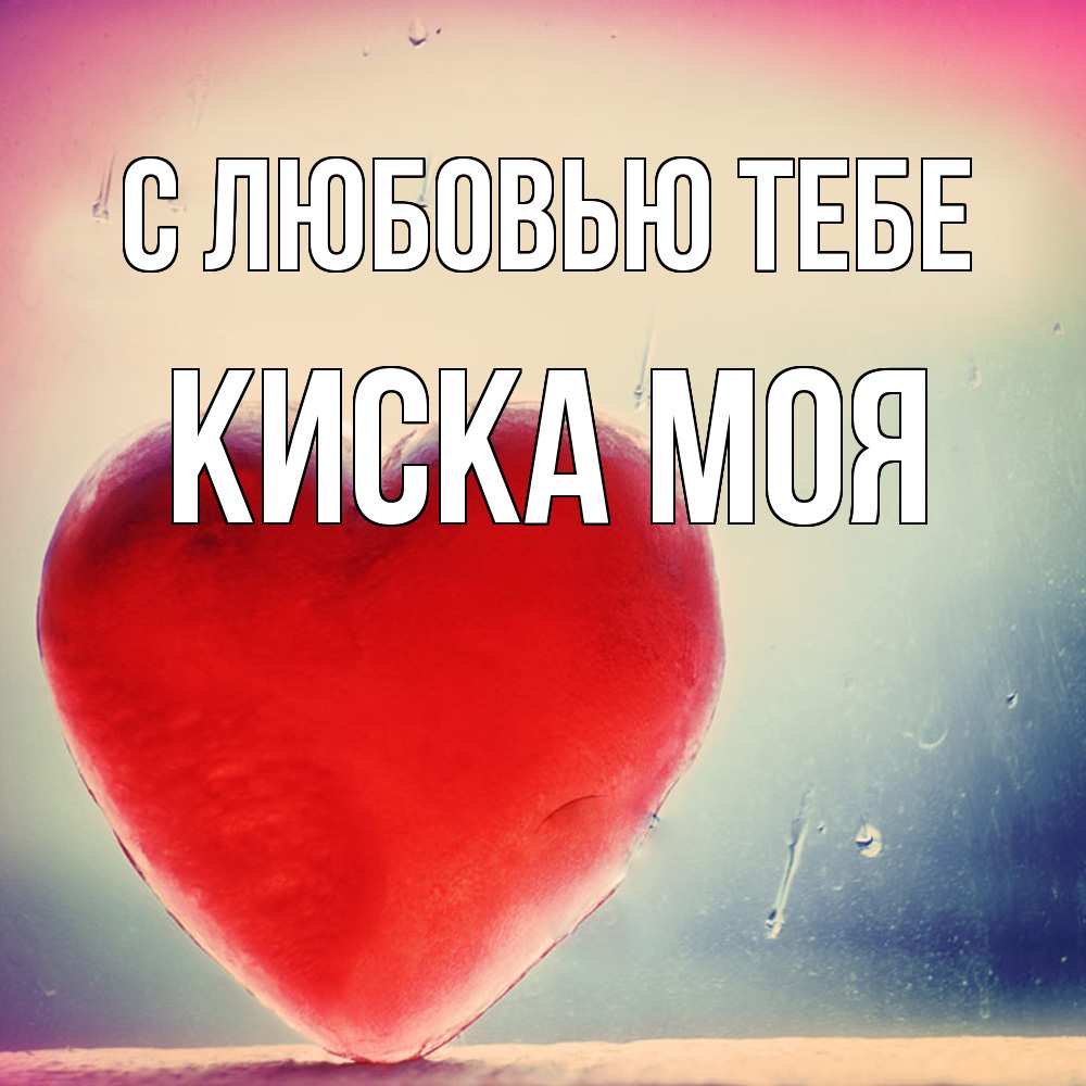 Открытка на каждый день с именем, Киска-моя С любовью тебе красное сердечко Прикольная открытка с пожеланием онлайн скачать бесплатно 