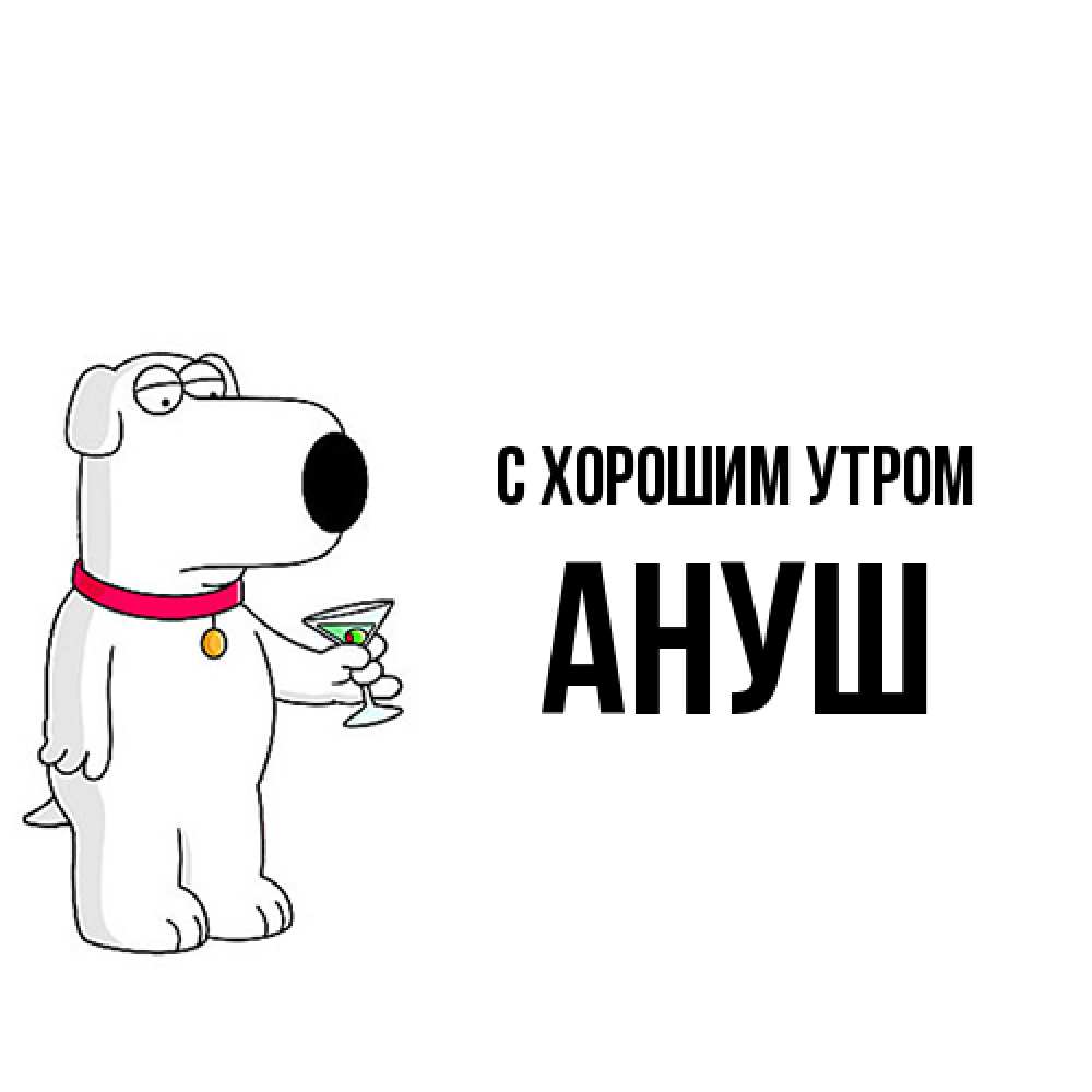 Открытка на каждый день с именем, Ануш С хорошим утром герои мультфильмов белый пес Прикольная открытка с пожеланием онлайн скачать бесплатно 