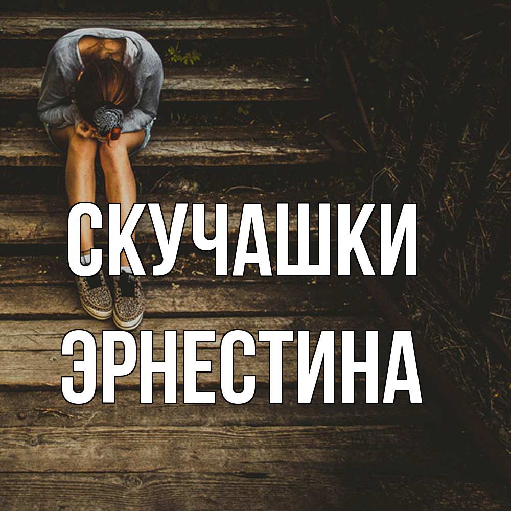 Открытка на каждый день с именем, Эрнестина Скучашки грущу Прикольная открытка с пожеланием онлайн скачать бесплатно 