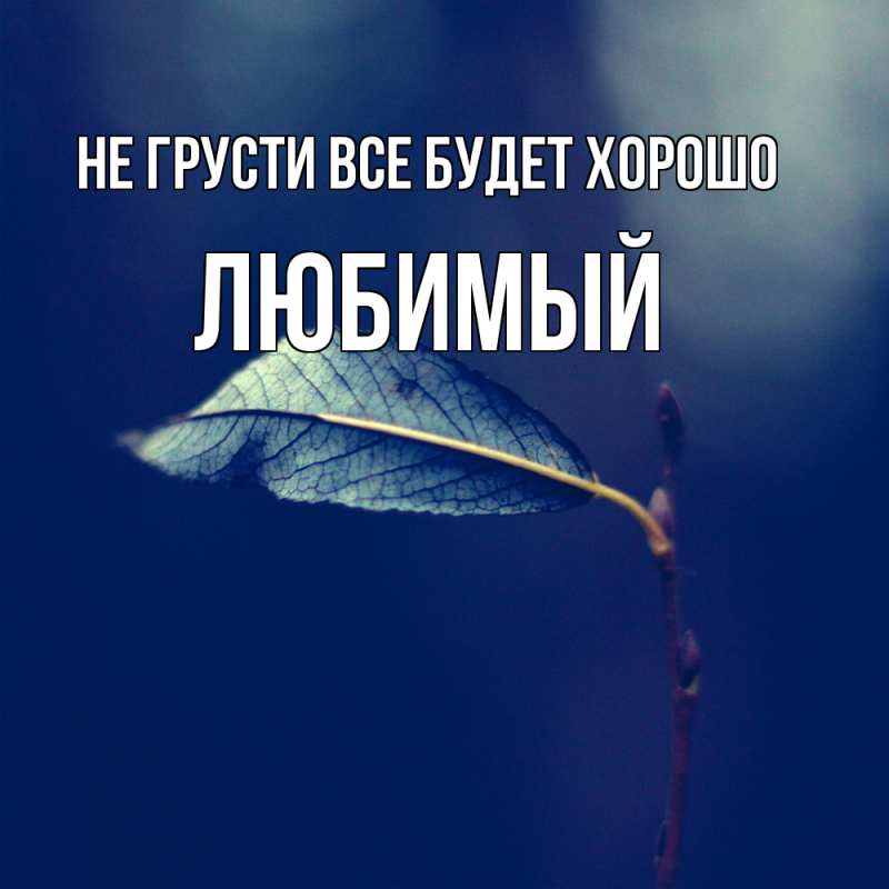 Открытка с именем, Любимый, Не грусти все будет хорошо