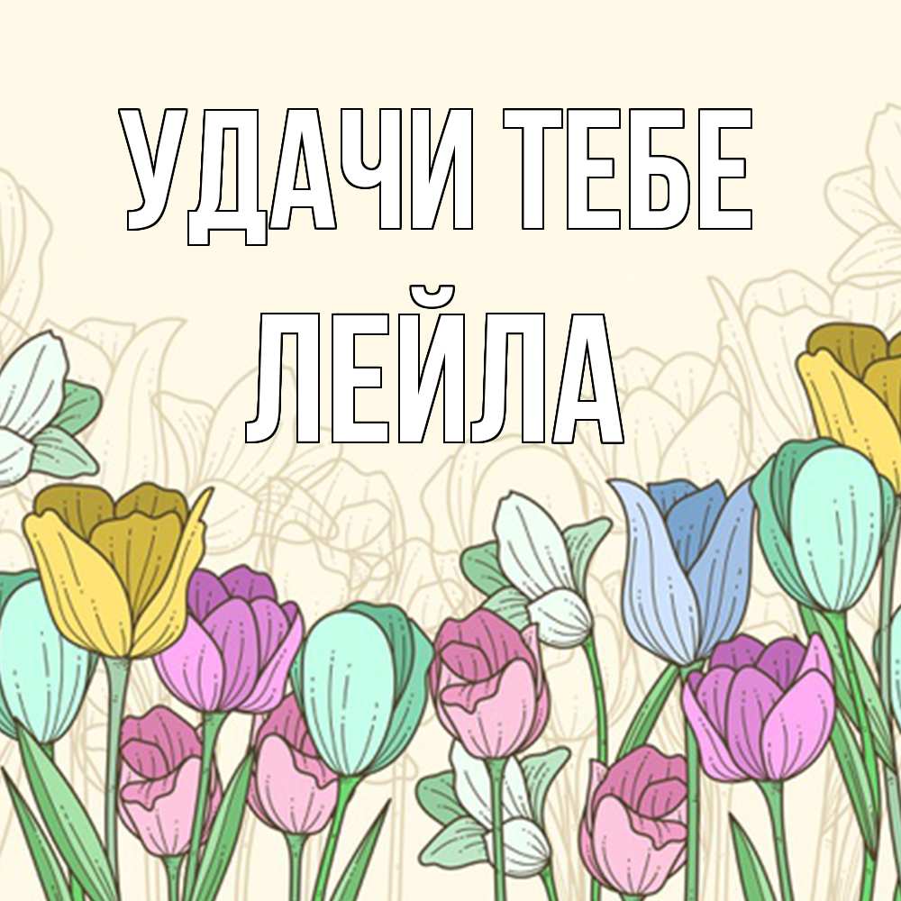 Открытка на каждый день с именем, Лейла Удачи тебе тюльпаны Прикольная открытка с пожеланием онлайн скачать бесплатно 