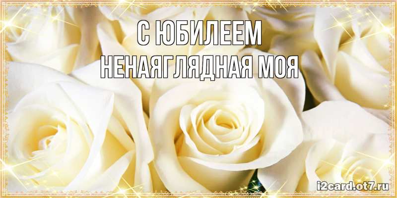 Картинка C юбилеем, Ненаяглядная моя