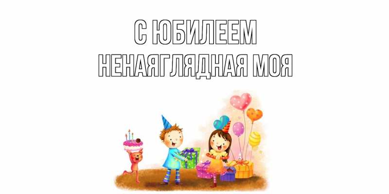 Картинка C юбилеем, Ненаяглядная моя