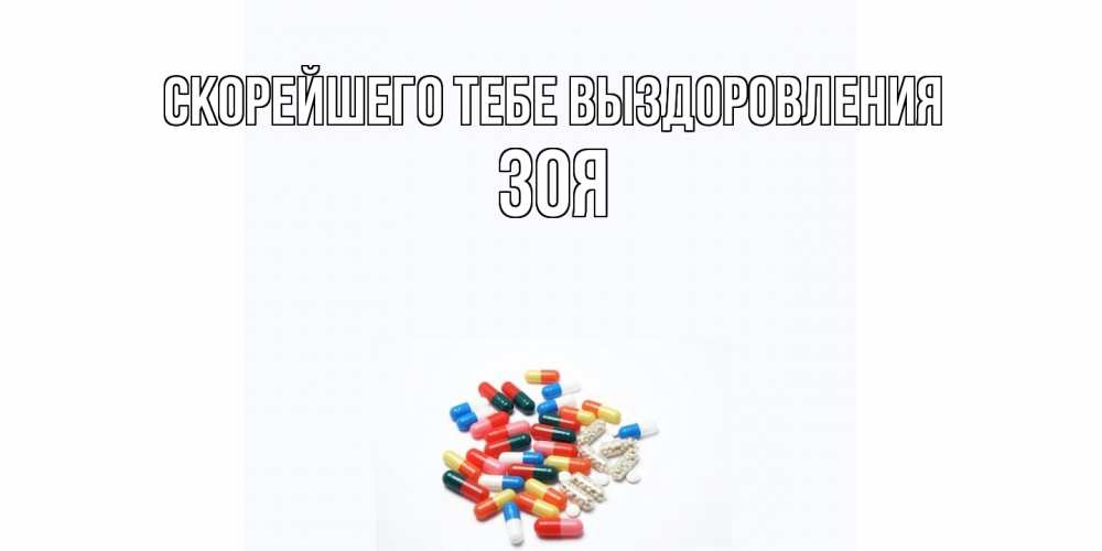 Открытка на каждый день с именем, Зоя Скорейшего тебе выздоровления таблетки Прикольная открытка с пожеланием онлайн скачать бесплатно 