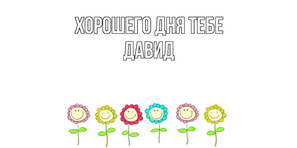 Открытка на каждый день с именем, Давид Хорошего дня тебе открытка на каждый день позитивного дня Прикольная открытка с пожеланием онлайн скачать бесплатно 