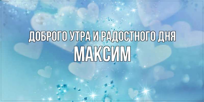 Открытка с именем, Максим, Доброго утра и радостного дня