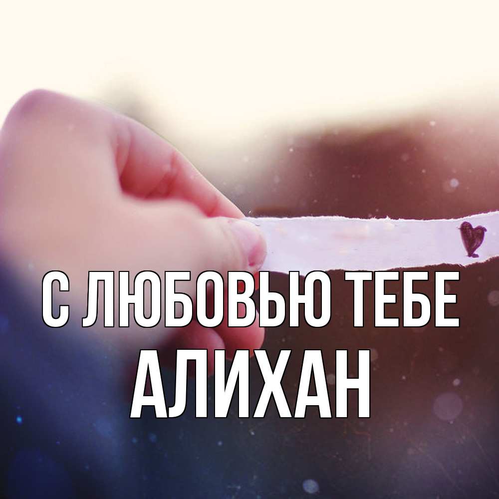 Открытка на каждый день с именем, Алихан С любовью тебе для тебя Прикольная открытка с пожеланием онлайн скачать бесплатно 