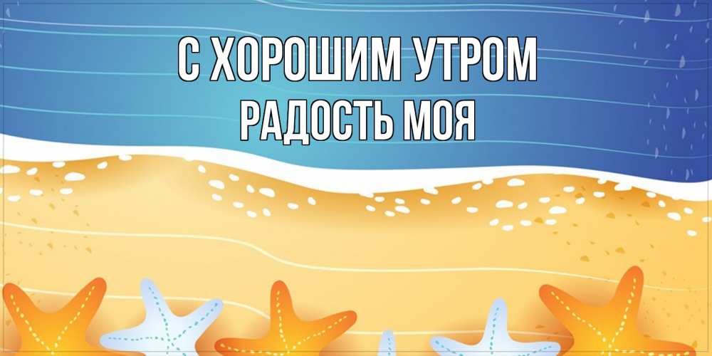 Открытка на каждый день с именем, Радость-моя С хорошим утром красивая морская тема Прикольная открытка с пожеланием онлайн скачать бесплатно 