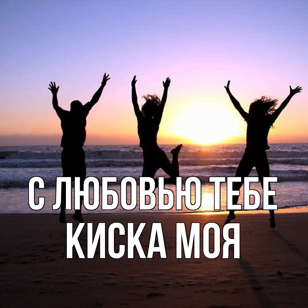Открытка на каждый день с именем, Киска-моя С любовью тебе позитив Прикольная открытка с пожеланием онлайн скачать бесплатно 