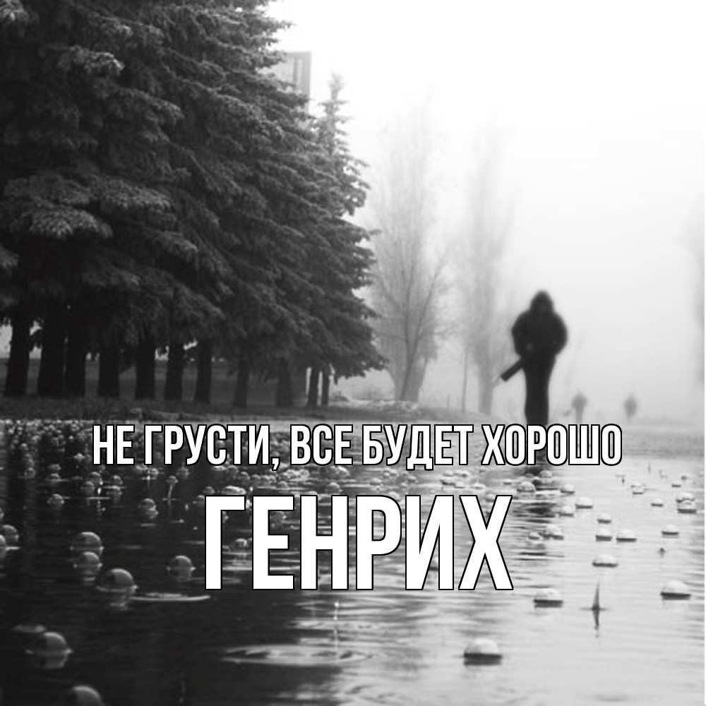 Открытка на каждый день с именем, Генрих Не грусти все будет хорошо улица под дождем Прикольная открытка с пожеланием онлайн скачать бесплатно 