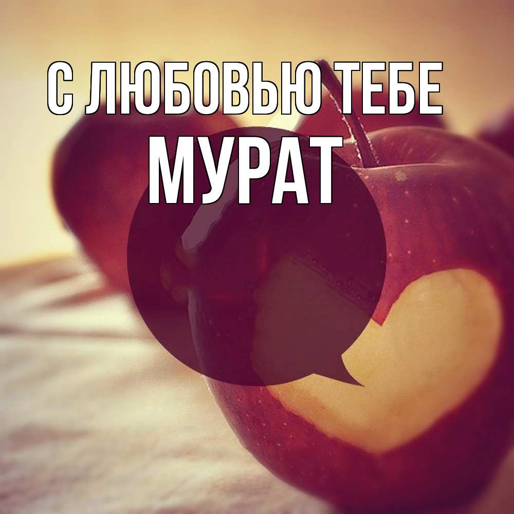 Открытка на каждый день с именем, Мурат С любовью тебе вырезалки из яблок Прикольная открытка с пожеланием онлайн скачать бесплатно 