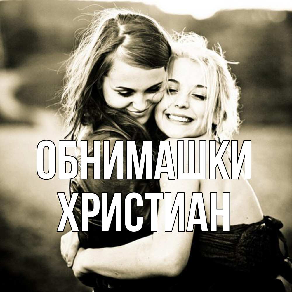 Открытка на каждый день с именем, Христиан Обнимашки девочки обнимаются Прикольная открытка с пожеланием онлайн скачать бесплатно 