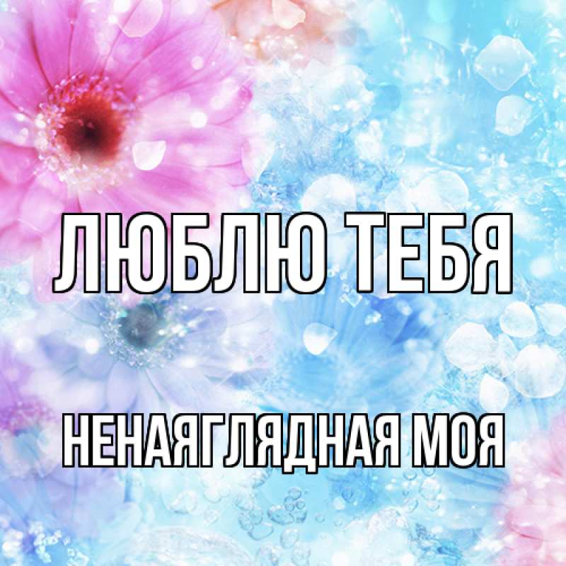 Картинка Люблю тебя, Ненаяглядная моя