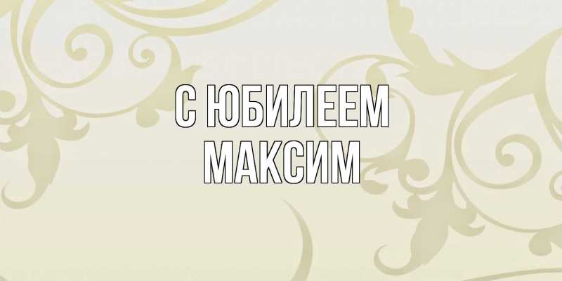 Картинка C юбилеем, Максим