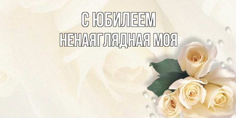 Картинка C юбилеем, Ненаяглядная моя