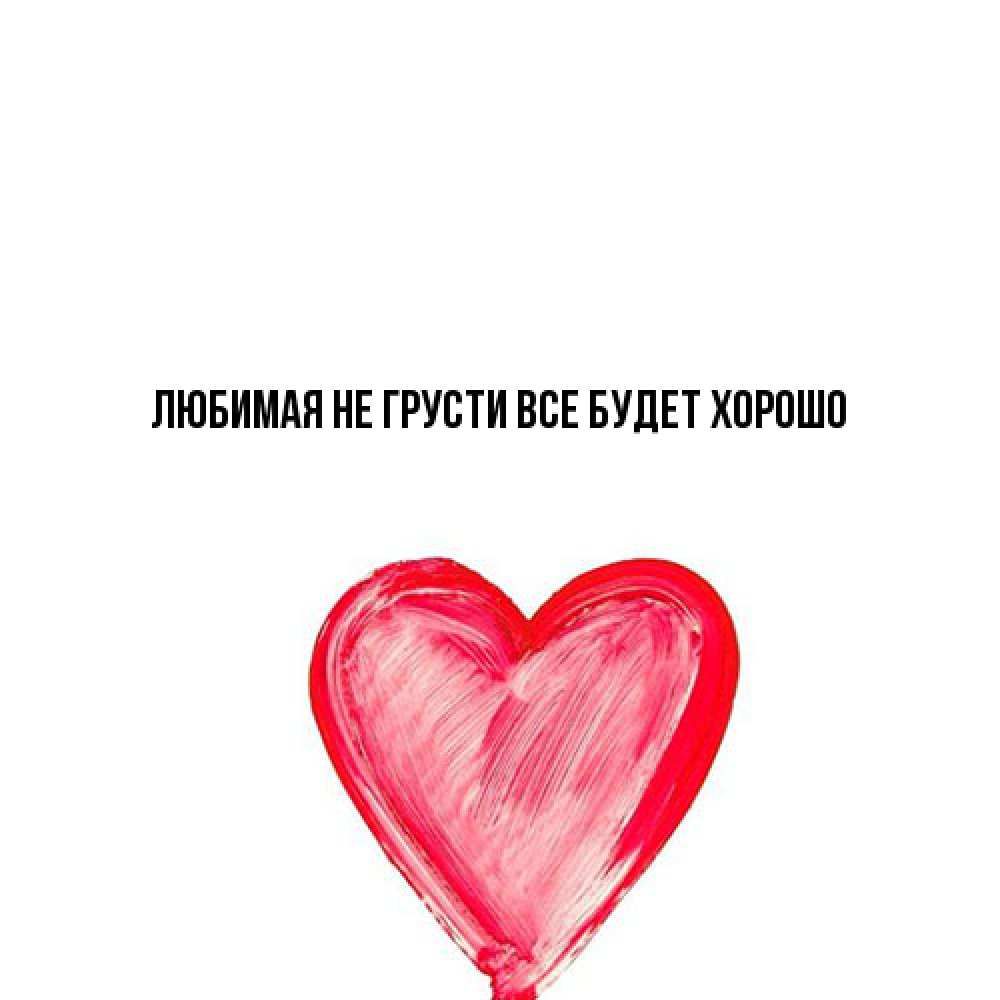 Открытка на каждый день с именем, Любимая Не грусти, все будет хорошо сердечко Прикольная открытка с пожеланием онлайн скачать бесплатно 