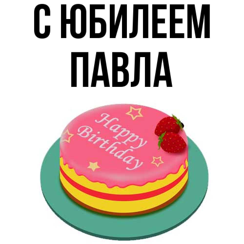 Открытка на каждый день с именем, Павла C юбилеем торт, клубника, днюха Прикольная открытка с пожеланием онлайн скачать бесплатно 