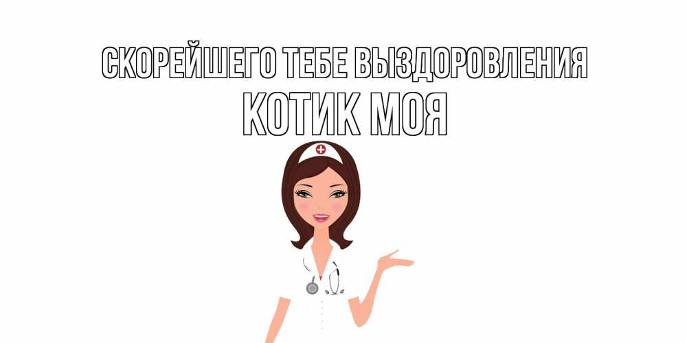 Открытка на каждый день с именем, Котик-моя Скорейшего тебе выздоровления не болей с медсестрой Прикольная открытка с пожеланием онлайн скачать бесплатно 