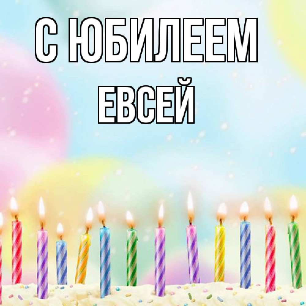 Открытка на каждый день с именем, Евсей C юбилеем разноцветное Прикольная открытка с пожеланием онлайн скачать бесплатно 