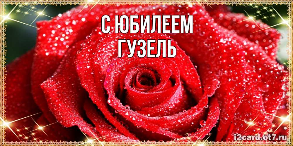 Открытка на каждый день с именем, Гузель C юбилеем роса и роза. открытка с красивой розой Прикольная открытка с пожеланием онлайн скачать бесплатно 