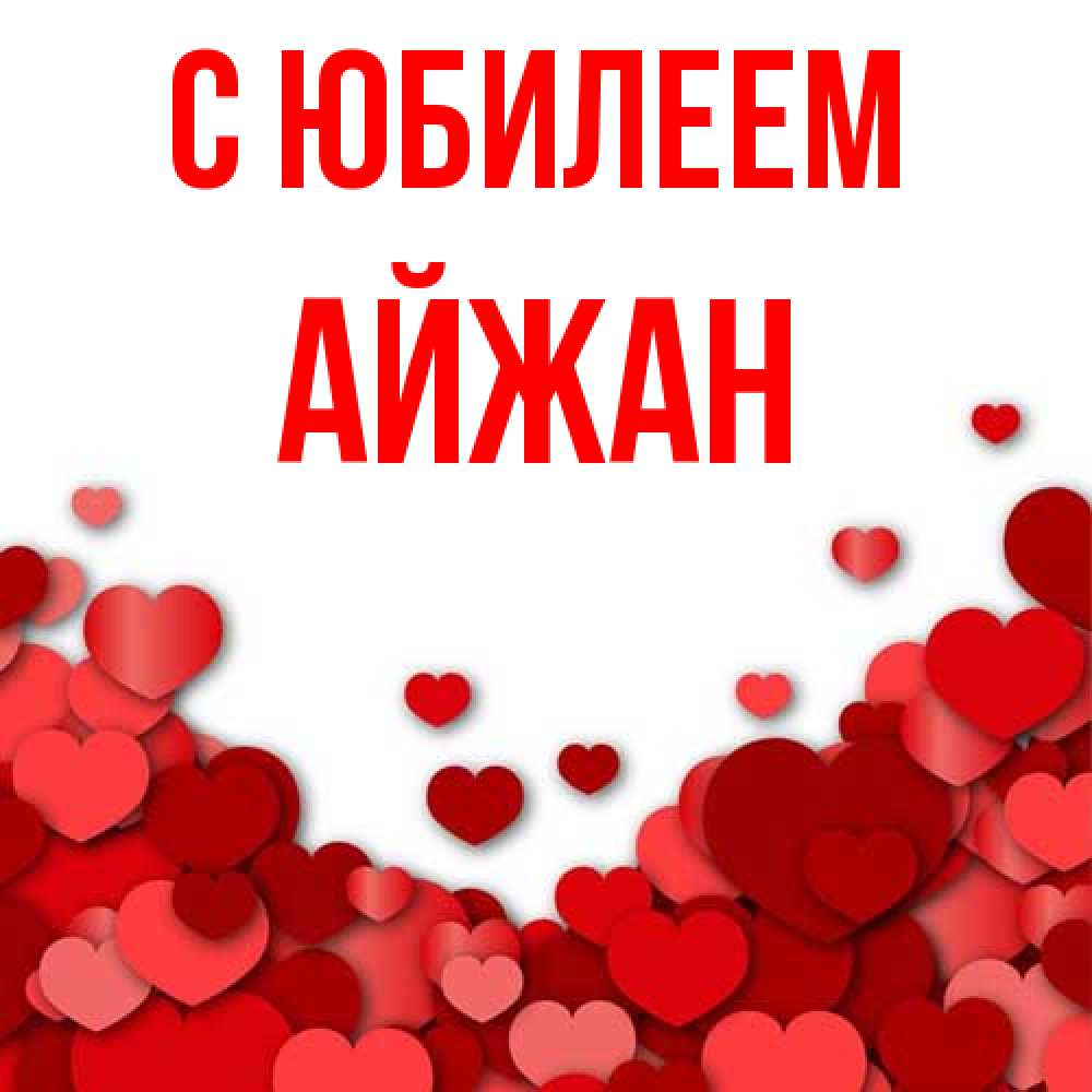 Открытка на каждый день с именем, Айжан C юбилеем много красных сердечек о любви Прикольная открытка с пожеланием онлайн скачать бесплатно 