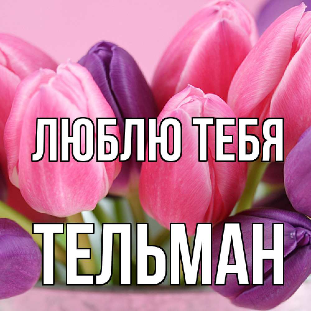 Открытка на каждый день с именем, Тельман Люблю тебя маме 1 Прикольная открытка с пожеланием онлайн скачать бесплатно 