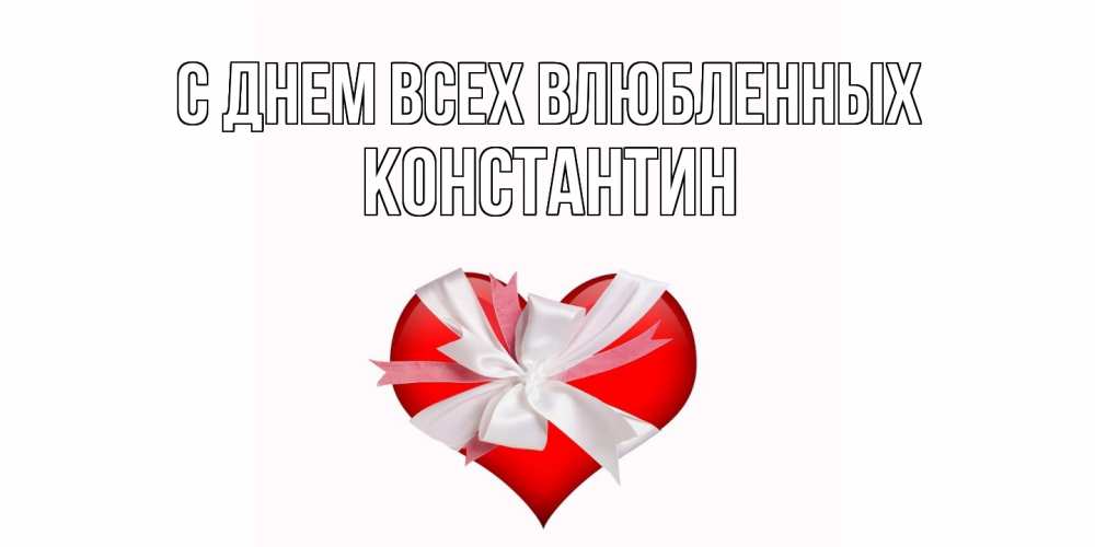 Открытка на каждый день с именем, Константин С днем всех влюбленных сердечко на 14 февраля  для моей девушки подписать именем Прикольная открытка с пожеланием онлайн скачать бесплатно 