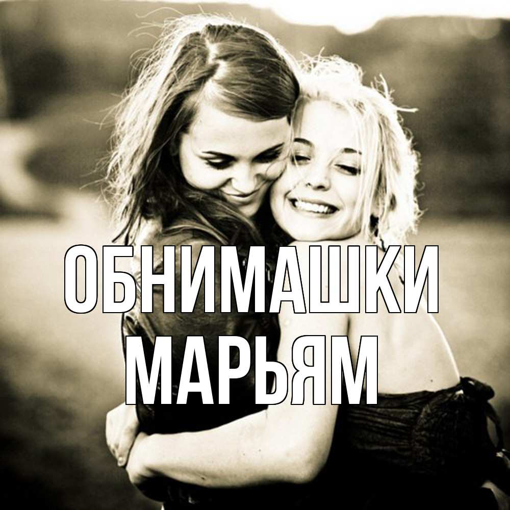 Открытка на каждый день с именем, Марьям Обнимашки девочки обнимаются Прикольная открытка с пожеланием онлайн скачать бесплатно 