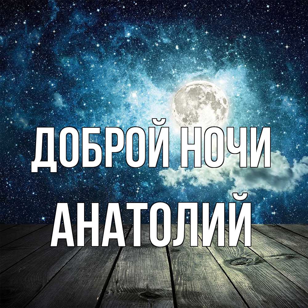 Открытка на каждый день с именем, Анатолий Доброй ночи луна Прикольная открытка с пожеланием онлайн скачать бесплатно 