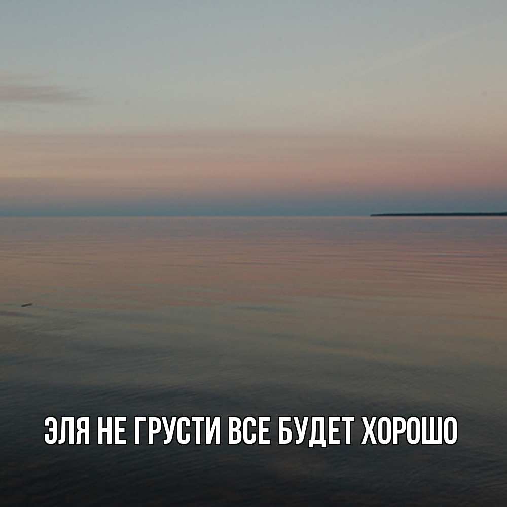 Открытка на каждый день с именем, Эля Не грусти все будет хорошо водная гладь Прикольная открытка с пожеланием онлайн скачать бесплатно 