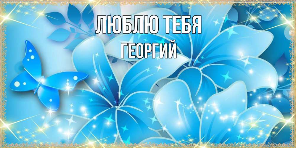 Открытка на каждый день с именем, Георгий Люблю тебя современные открытки на международный женский день для любимой Прикольная открытка с пожеланием онлайн скачать бесплатно 