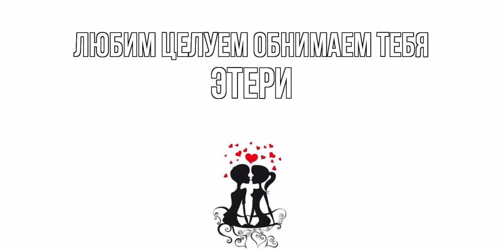 Открытка на каждый день с именем, Этери Любим целуем обнимаем тебя силует, поцелуй Прикольная открытка с пожеланием онлайн скачать бесплатно 