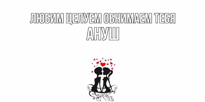 Картинка Любим целуем обнимаем тебя, Ануш