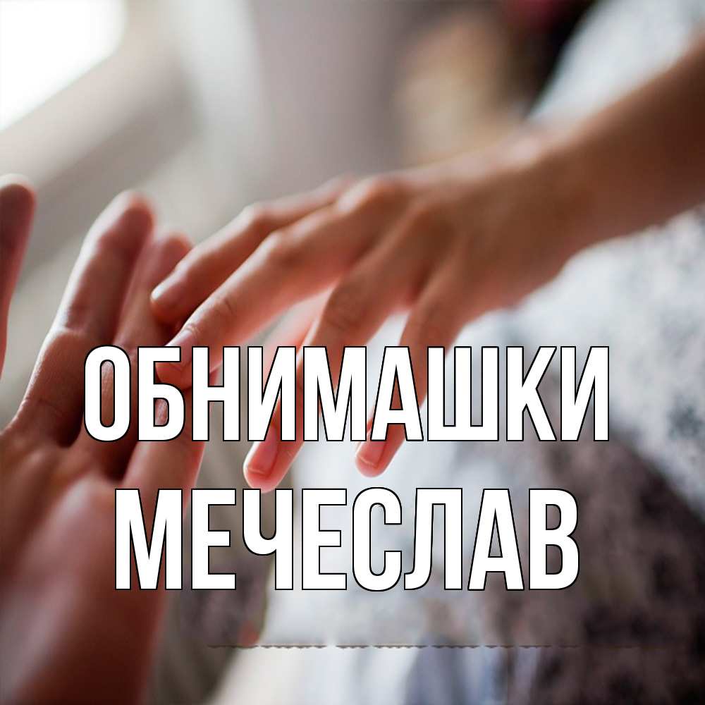 Открытка на каждый день с именем, Мечеслав Обнимашки прикосновение Прикольная открытка с пожеланием онлайн скачать бесплатно 