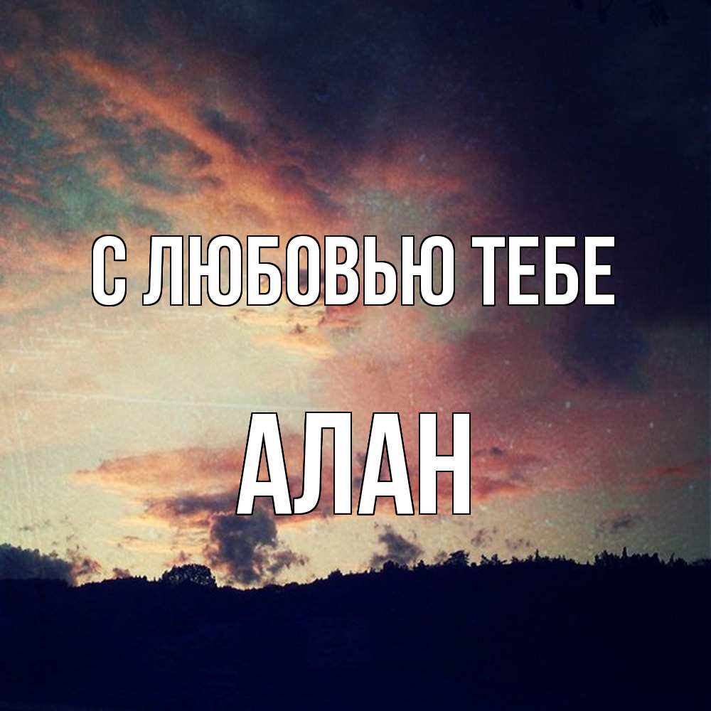 Открытка на каждый день с именем, Алан С любовью тебе закат Прикольная открытка с пожеланием онлайн скачать бесплатно 
