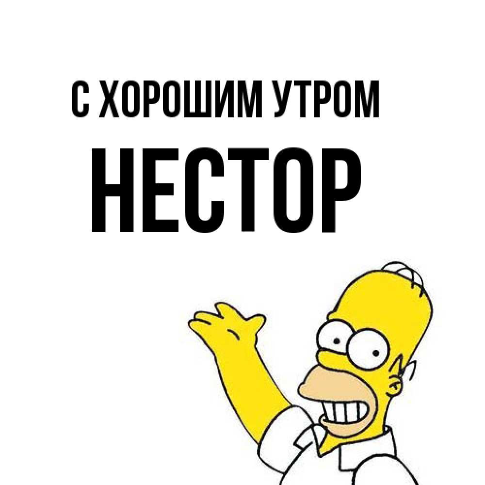Открытка на каждый день с именем, Нестор С хорошим утром открытки с пожеланиями Прикольная открытка с пожеланием онлайн скачать бесплатно 