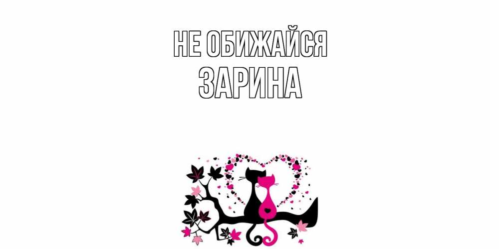 Открытка на каждый день с именем, Зарина Не обижайся коты Прикольная открытка с пожеланием онлайн скачать бесплатно 