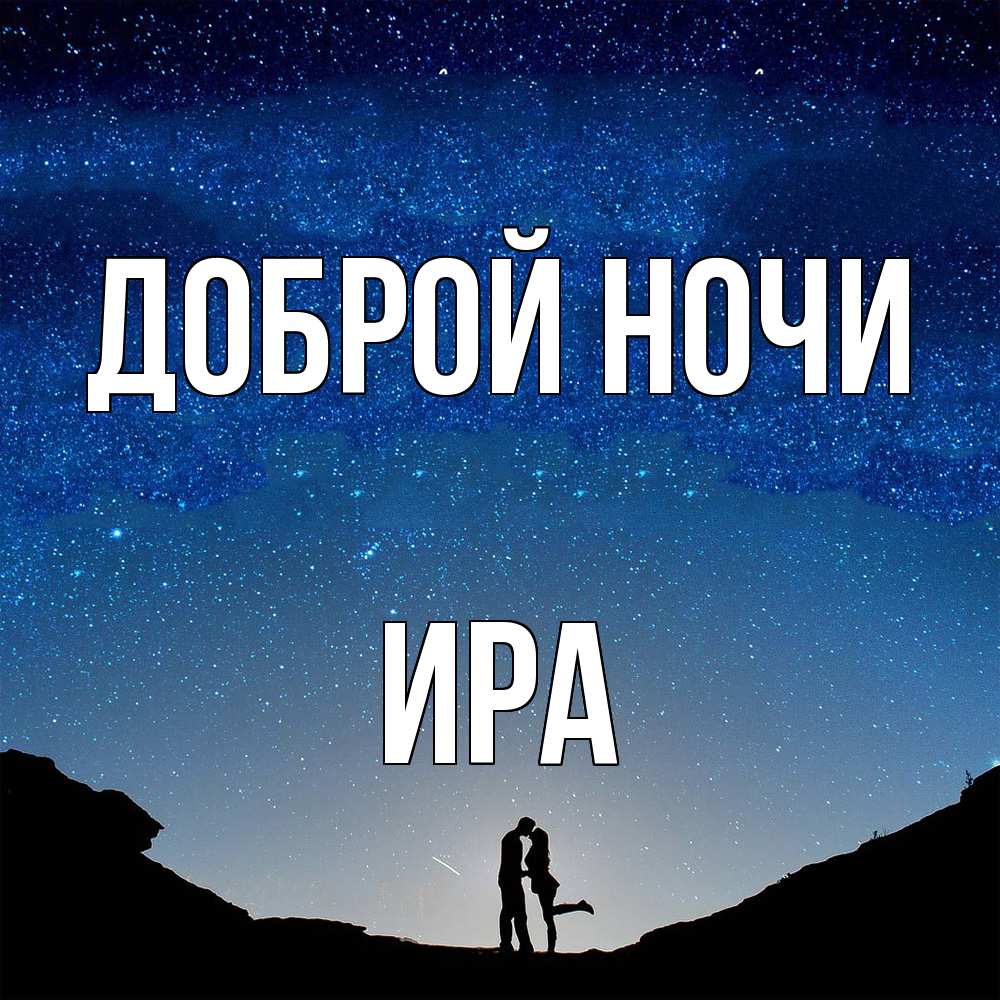 Открытка на каждый день с именем, Ира Доброй ночи звездное небо и люди Прикольная открытка с пожеланием онлайн скачать бесплатно 