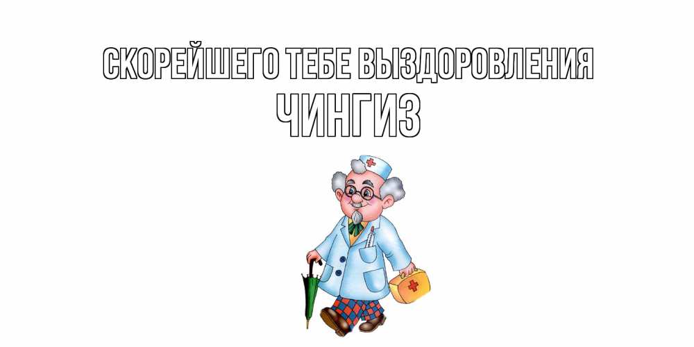 Открытка на каждый день с именем, Чингиз Скорейшего тебе выздоровления не болей Прикольная открытка с пожеланием онлайн скачать бесплатно 